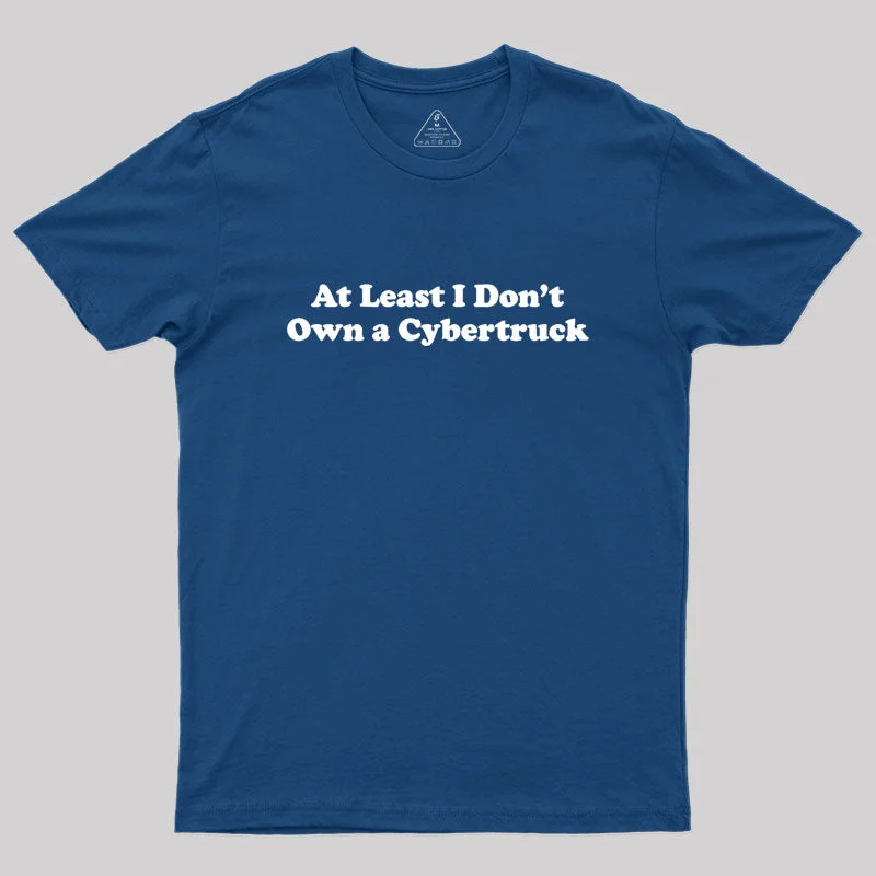 At Least I Don't Own A Cybertruck Geek T-Shirt Laid - back Women's Style